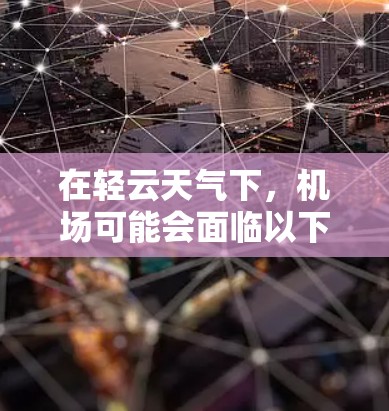 在轻云天气下,机场可能会面临以下问题 在轻云天气下,机场可能会面临以下问题
