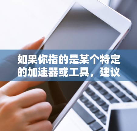 如果你指的是某个特定的加速器或工具，建议你搜索其官方资料或用户评论，了解其在实际使用中的表现和可靠性。如果你有其他问题或需要进一步的帮助，请提供更多信息！