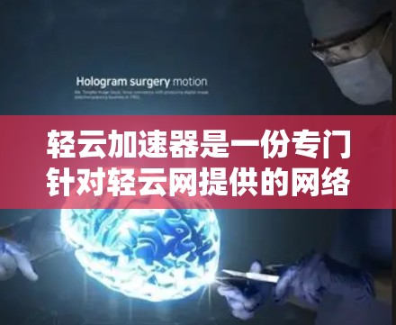 轻云加速器是一份专门针对轻云网提供的网络加速工具，旨在帮助用户更快地下载网络资源。以下是对轻云加速器的详细介绍
