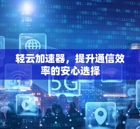 轻云加速器,提升通信效率的安心选择 轻云加速器,提升通信效率的安心选择