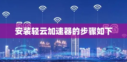 安装轻云加速器的步骤如下 安装轻云加速器的步骤如下