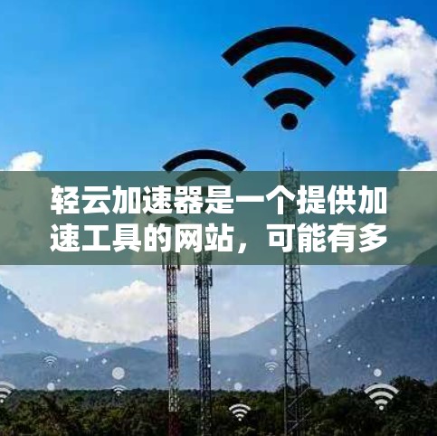 轻云加速器是一个提供加速工具的网站，可能有多种促销活动和优惠。以下是一些常见的优惠活动和信息，供您参考