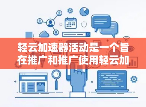 轻云加速器活动是一个旨在推广和推广使用轻云加速器的活动,以下是对该活动的详细分析和总结 轻云加速器活动是一个旨在推广和推广使用轻云加速器的活动,以下是对该活动的详细分析和总结