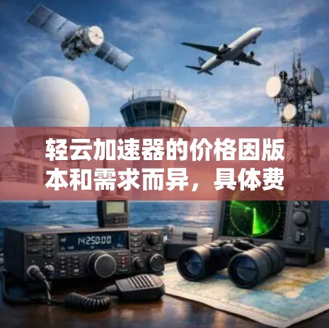 轻云加速器的价格因版本和需求而异，具体费用如下