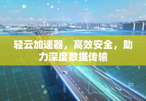 轻云加速器,高效安全,助力深度数据传输 轻云加速器,高效安全,助力深度数据传输
