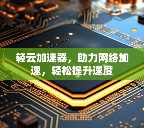 轻云加速器,助力网络加速,轻松提升速度 轻云加速器,助力网络加速,轻松提升速度