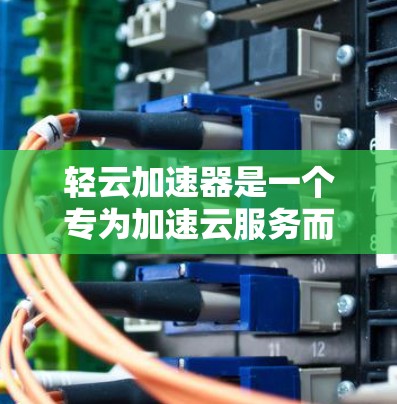 轻云加速器是一个专为加速云服务而设计的工具，通常用于提升数据传输和连接速度，提供一种简洁高效的服务。以下是关于它的详细信息