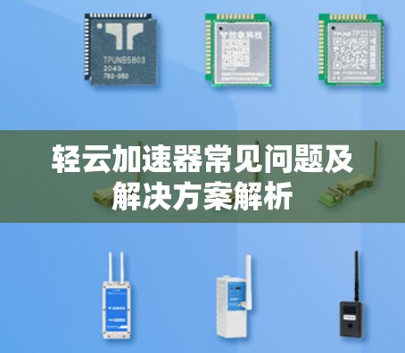 轻云加速器常见问题及解决方案解析 轻云加速器常见问题及解决方案解析