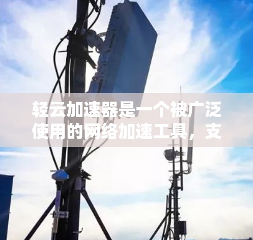 轻云加速器是一个被广泛使用的网络加速工具，支持多种操作系统和端口，帮助用户更快地连接到网络。以下是关于轻云加速器的支持信息
