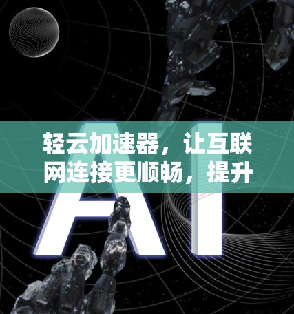 轻云加速器，让互联网连接更顺畅，提升工作效率！