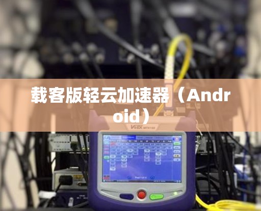 载客版轻云加速器（Android）