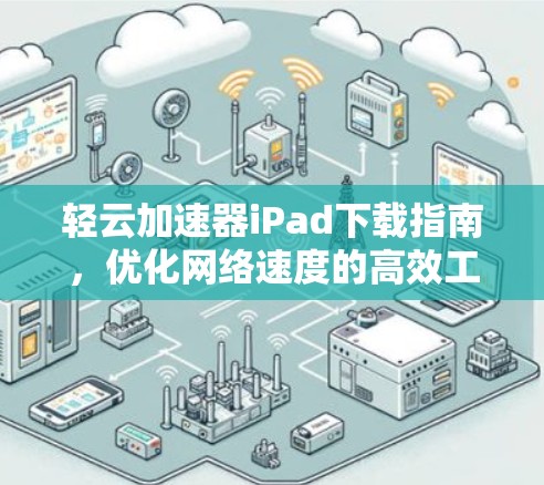 轻云加速器iPad下载指南，优化网络速度的高效工具