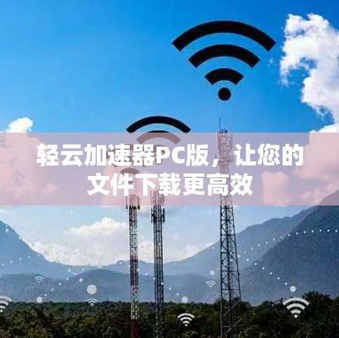轻云加速器PC版，让您的文件下载更高效