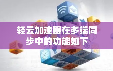 轻云加速器在多端同步中的功能如下