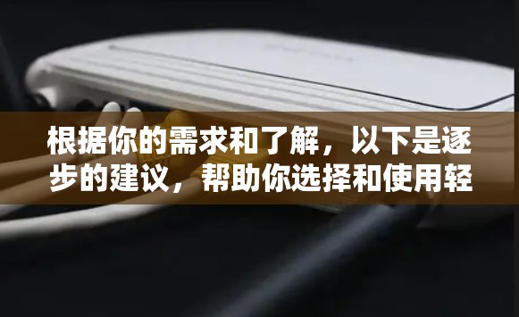 根据你的需求和了解，以下是逐步的建议，帮助你选择和使用轻云加速器