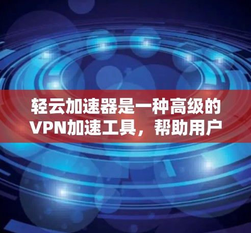 轻云加速器是一种高级的VPN加速工具，帮助用户更快、更安全地连接目标IP地址。以下是使用轻云加速器进行高速VPN的详细步骤