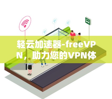 轻云加速器-freeVPN，助力您的VPN体验更便捷！