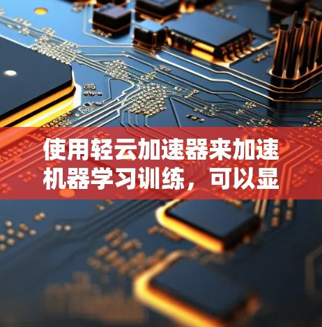 使用轻云加速器来加速机器学习训练，可以显著提升训练速度，尤其是在处理批量数据时。以下是使用轻云加速器的详细步骤