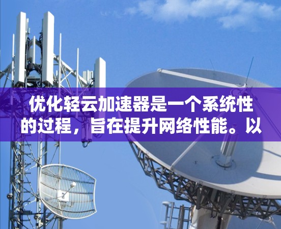 优化轻云加速器是一个系统性的过程，旨在提升网络性能。以下是一个结构化的优化指南，涵盖功能、技术细节和资源管理等方面
