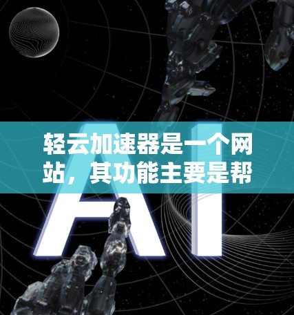 轻云加速器是一个网站，其功能主要是帮助用户快速加载一些资源或工具。如果你想要快速下载文件，可以按照以下步骤操作