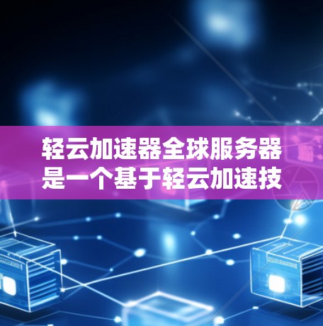 轻云加速器全球服务器是一个基于轻云加速技术提供全球网络加速服务的解决方案。它旨在优化服务器性能，提升计算效率，适用于游戏、流媒体、视频处理等领域。以下是对该服务的详细分析