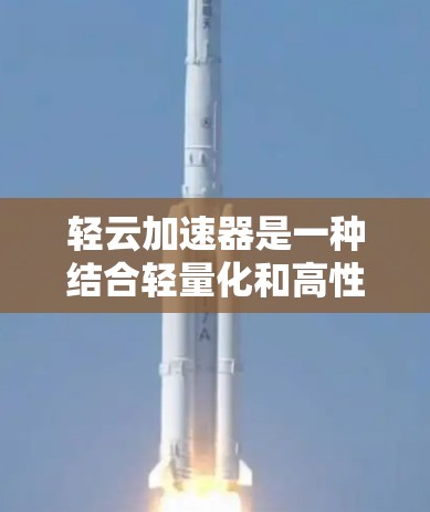 轻云加速器是一种结合轻量化和高性能的云加速服务器，适合资源有限但需要高计算需求的用户。以下是对其特点和功能的详细总结和建议