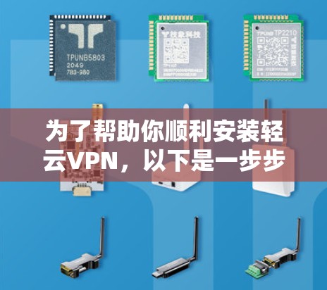 为了帮助你顺利安装轻云VPN,以下是一步步的指南 为了帮助你顺利安装轻云VPN,以下是一步步的指南
