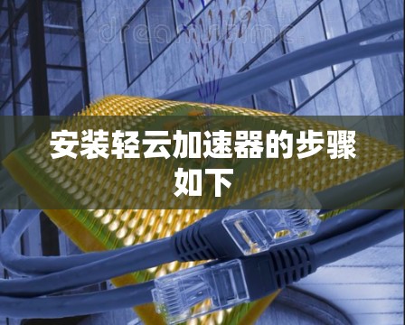 安装轻云加速器的步骤如下