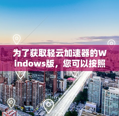 为了获取轻云加速器的Windows版，您可以按照以下步骤操作