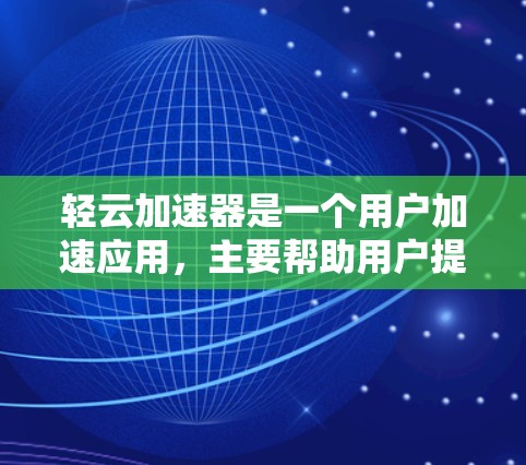 轻云加速器是一个用户加速应用，主要帮助用户提升网络速度。以下是轻云加速器的官方下载链接和一些常见的下载步骤，供您参考