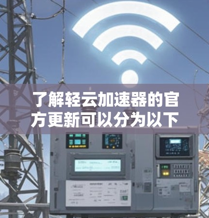 了解轻云加速器的官方更新可以分为以下几个步骤 了解轻云加速器的官方更新可以分为以下几个步骤