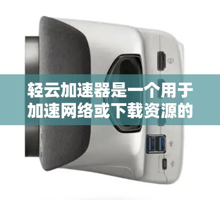 轻云加速器是一个用于加速网络或下载资源的软件工具。官方活动通常涉及以下几个方面