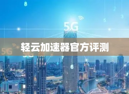 轻云加速器官方评测