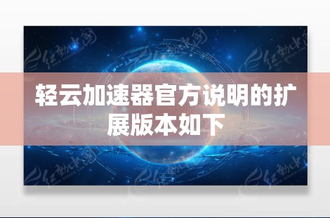 轻云加速器官方说明的扩展版本如下 轻云加速器官方说明的扩展版本如下