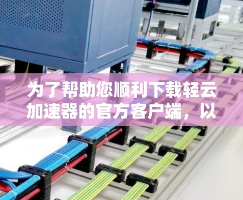 为了帮助您顺利下载轻云加速器的官方客户端，以下是一步步的指南