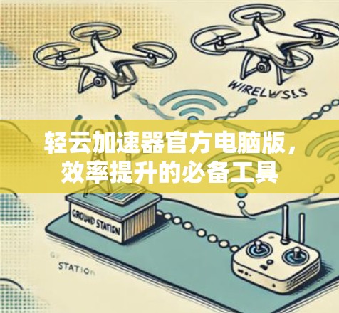 轻云加速器官方电脑版，效率提升的必备工具