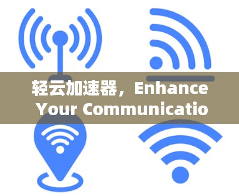 轻云加速器，Enhance Your Communication with Precision
