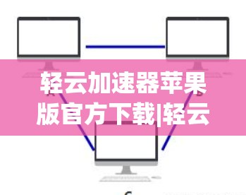 轻云加速器苹果版官方下载|轻云加速器苹果官方下载合集