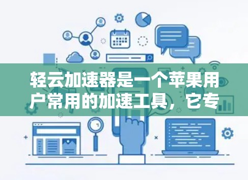 轻云加速器是一个苹果用户常用的加速工具，它专为苹果设备设计，提供快速网络加速、文件传输和云应用加速等功能。以下是关于轻云加速器的详细介绍