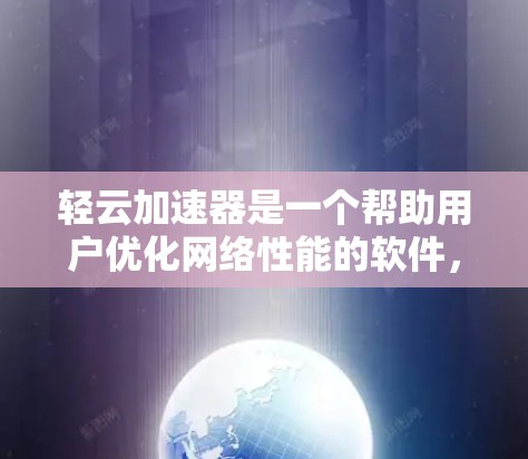 轻云加速器是一个帮助用户优化网络性能的软件，通过加速、备份、清理和监控网络资源等功能，提升网络效率。以下是使用轻云加速器的步骤