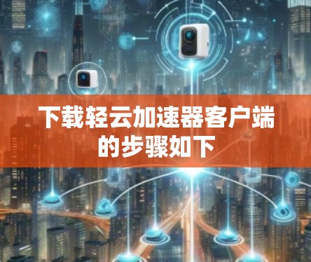 下载轻云加速器客户端的步骤如下
