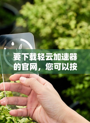 要下载轻云加速器的官网，您可以按照以下步骤操作