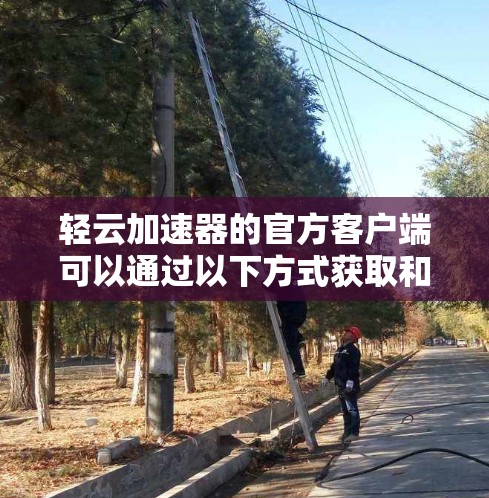 轻云加速器的官方客户端可以通过以下方式获取和使用