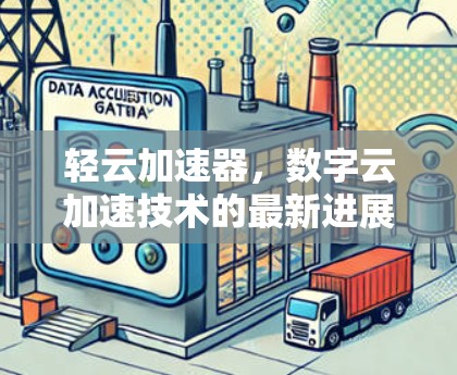 轻云加速器，数字云加速技术的最新进展与应用