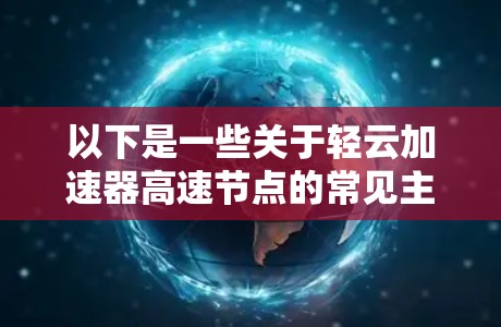 以下是一些关于轻云加速器高速节点的常见主题和问题