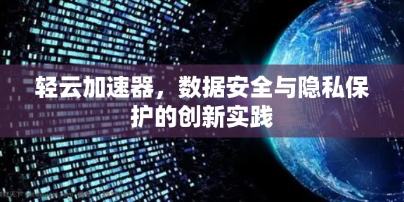 轻云加速器,数据安全与隐私保护的创新实践 轻云加速器,数据安全与隐私保护的创新实践