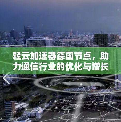 轻云加速器德国节点，助力通信行业的优化与增长