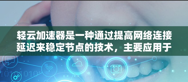 轻云加速器是一种通过提高网络连接延迟来稳定节点的技术，主要应用于视频会议、游戏服务器等需要快速连接的场景。以下是对轻云加速器的详细分析