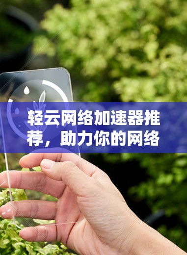 轻云网络加速器推荐，助力你的网络高效运行
