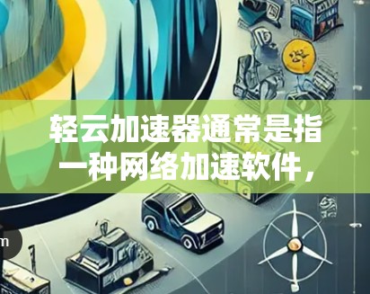 轻云加速器通常是指一种网络加速软件，用于在移动设备上连接到移动网络、固定网络或第三方网络进行数据传输和加速。线路切换可能指的是在加速器上切换到不同的网络环境。以下是一些可能涉及的步骤和问题